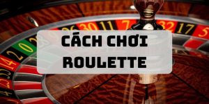 Cách Chơi Roulette - Bí Kíp Từ Cơ Bản Đến Nâng Cao