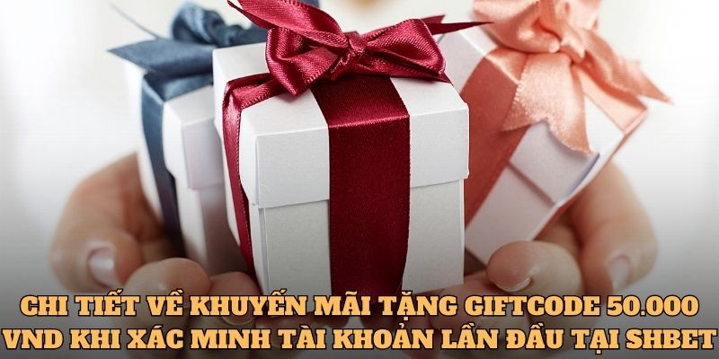 Chi tiết về Tặng giftcode 50.000 VND khi xác minh tài khoản lần đầu tại SHBET