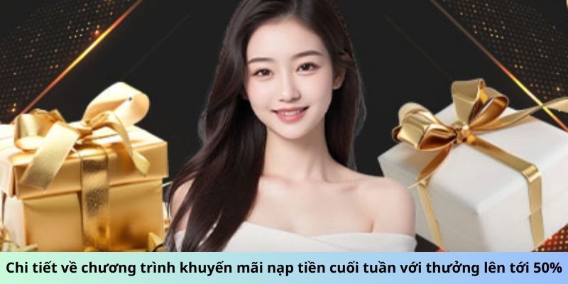 Chi tiết về chương trình khuyến mãi nạp tiền cuối tuần với thưởng lên tới 50%